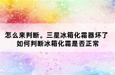 怎么来判断。三星冰箱化霜器坏了 如何判断冰箱化霜是否正常